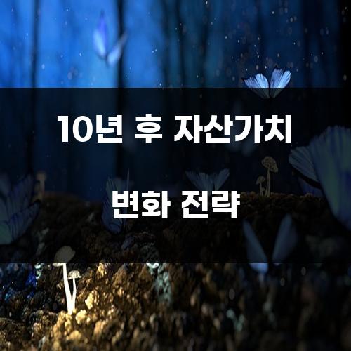 10년 후 자산가치 변화 전략